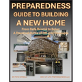 Preparedness Guide To Building A New Home: From Safe Rooms to Solar: A Practical Guide of Off-grid Concepts
