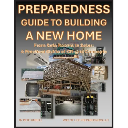 Preparedness Guide To Building A New Home: From Safe Rooms to Solar: A Practical Guide of Off-grid Concepts