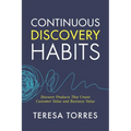 Continuous Discovery Habits: Discover Products that Create Customer Value and Business Value
