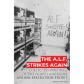 The A.L.F. Strikes Again: Collected Writings Of The Animal Liberation Front In North America