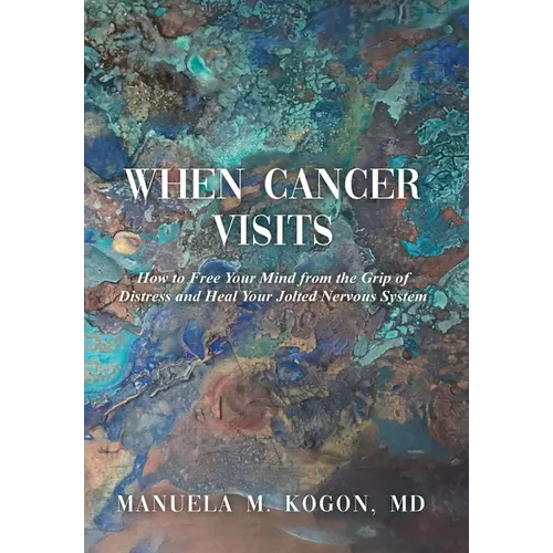 When Cancer Visits: How to Free Your Mind from the Grip of Distress and Heal Your Jolted Nervous System