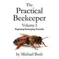The Practical Beekeeper Volume I Beginning Beekeeping Naturally