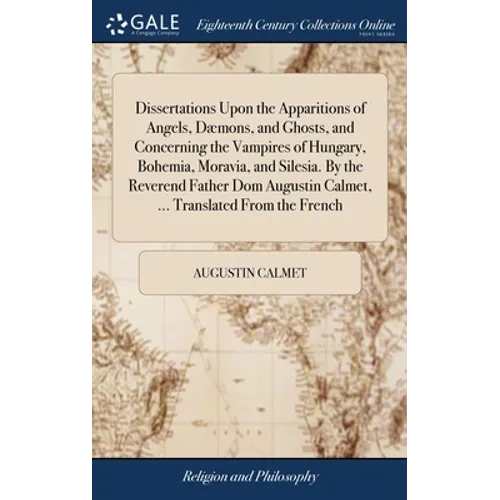 Dissertations Upon the Apparitions of Angels, Dæmons, and Ghosts, and Concerning the Vampires of Hungary, Bohemia, Moravia, and Silesia. By the Revere