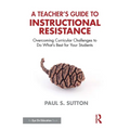 A Teacher's Guide to Instructional Resistance: Overcoming Curricular Challenges to Do What's Best for Your Students