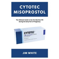 Cytotec Misoprostol: The Ultimate Guide to Use the Abortion Pill during the Early Part of Pregnancy