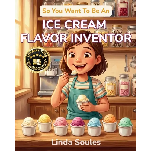 So You Want To Be An Ice Cream Flavor Inventor: A Kids' Guide to Ice Cream Science, Flavor Development, Food Innovation, and the Creative Taste-Tester