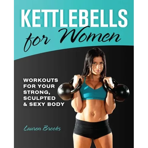 Kettlebells for Women: Workouts for Your Strong, Sculpted & Sexy Body
