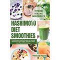 Hashimoto Diet Smoothies: The Ultimate Healthy Recipes to reverse Hashimoto's Thyroiditis, Hypothyroidism and Thyroid Dysfunction