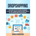 Dropshipping: The Ultimate Step-by-Step Guide for Beginners to Start your E-Commerce Business on Shopify, Amazon or E-Bay and Make M