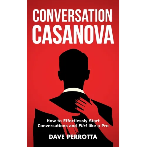 Conversation Casanova: How to Effortlessly Start Conversations and Flirt Like a Pro