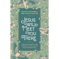 Jesus Will Meet You There: Finding Strength and Comfort in the Savior Who Understands