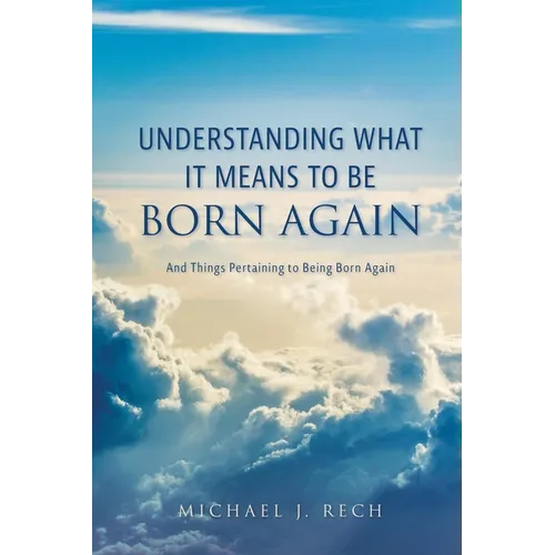 Understanding What It Means to Be Born Again: And Things Pertaining to Being Born Again