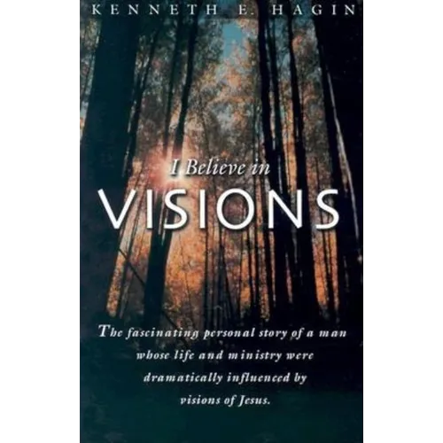 I Believe in Visions: The Fascinating Personal Story of a Man Whose Life and Ministry Have Been Dramatically Influenced by Visions of Jesus