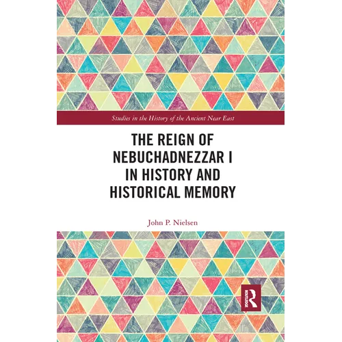 The Reign of Nebuchadnezzar I in History and Historical Memory