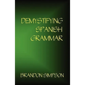 Demystifying Spanish Grammar: Clarifying the Written Accents, Ser/Estar, Para/Por, Imperfect/Preterit, and the Dreaded Spanish Subjunctive