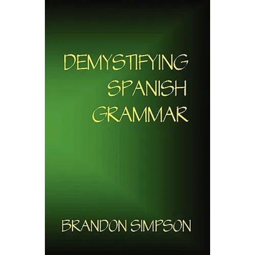 Demystifying Spanish Grammar: Clarifying the Written Accents, Ser/Estar, Para/Por, Imperfect/Preterit, and the Dreaded Spanish Subjunctive