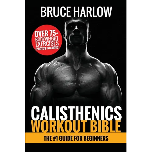 Calisthenics Workout Bible: The #1 Guide for Beginners - Over 75+ Bodyweight Exercises (Photos Included)