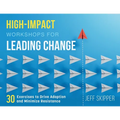 High-Impact Workshops For Leading Change: 30 Exercises to Drive Adoption and Minimize Resistance