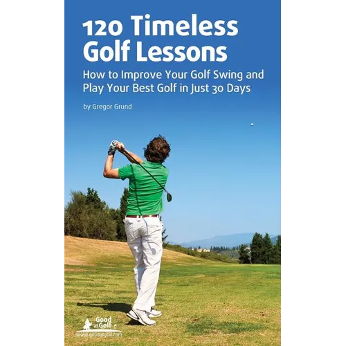 120 Timeless Golf Lessons: How to Improve Your Golf Swing and Play Your Best Golf in Just 30 Days