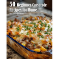 50 Beginner Casserole Creation Recipes for Home