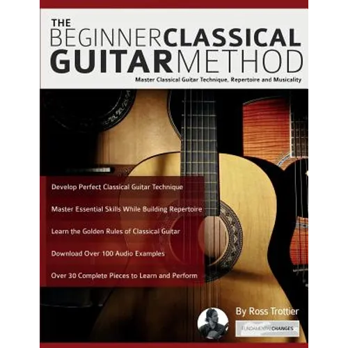 The Beginner Classical Guitar Method: Master classical guitar technique, repertoire and musicality