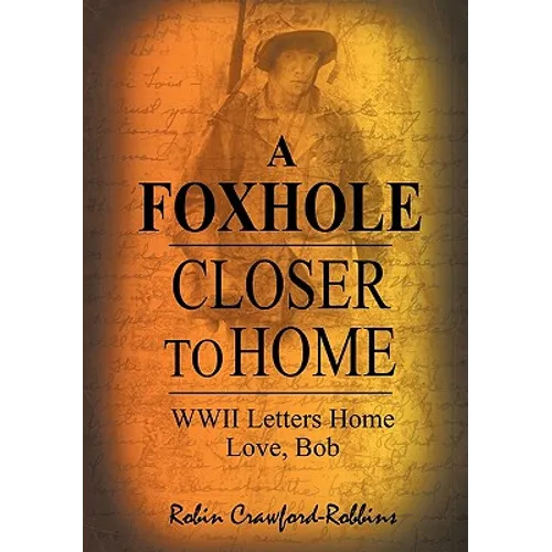 A Foxhole Closer to Home: WWII Letters Home Love, Bob
