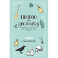 Hoodoo For Beginners: Working Magic Spells in Rootwork and Conjure with Roots, Herbs, Candles, and Oils