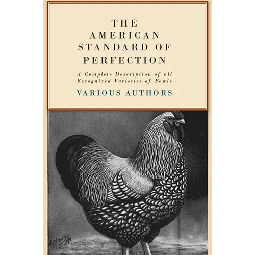 The American Standard of Perfection - A Complete Description of All Recognized Varieties of Fowls