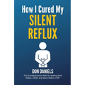 How I Cured My Silent Reflux: The Counterintuitive Path to Healing Acid Reflux, GERD, and Silent Reflux (LPR)