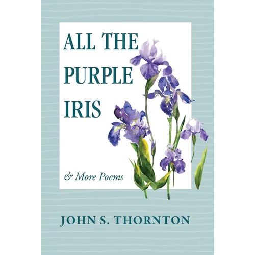 All the Purple Iris: & More Poems