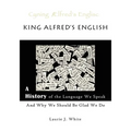 King Alfred's English, a History of the Language We Speak and Why We Should Be Glad We Do
