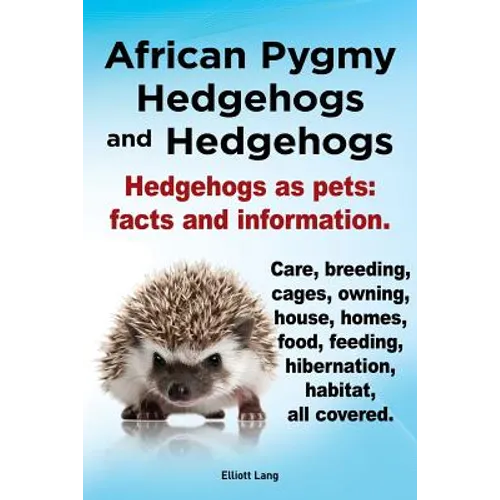 African Pygmy Hedgehogs and Hedgehogs. Hedgehogs as Pets: Facts and Information. Care, Breeding, Cages, Owning, House, Homes, Food, Feeding, Hibernati