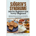 Sjögren's Syndrome Diet for Beginners and Newly Diagnosed: Eliminate Symptoms and Embrace a Life Free from Inflammation, with Strong Immunity and Impr