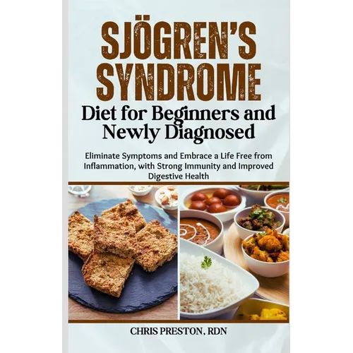Sjögren's Syndrome Diet for Beginners and Newly Diagnosed: Eliminate Symptoms and Embrace a Life Free from Inflammation, with Strong Immunity and Impr