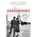 Les Parisiennes: Resistance, Collaboration, and the Women of Paris Under Nazi Occupation