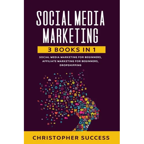 Social Media Marketing: 3 Books in 1: Social Media for Beginners, Affiliate Marketing for Beginners & Dropshipping