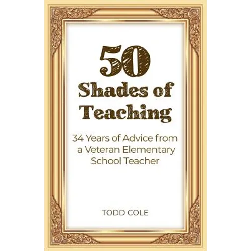 50 Shades of Teaching: 34 Years of Advice from a Veteran Elementary School Teacher