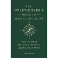 The Overthinker's Guide to Making Decisions: How to Make Decisions Without Losing Your Mind