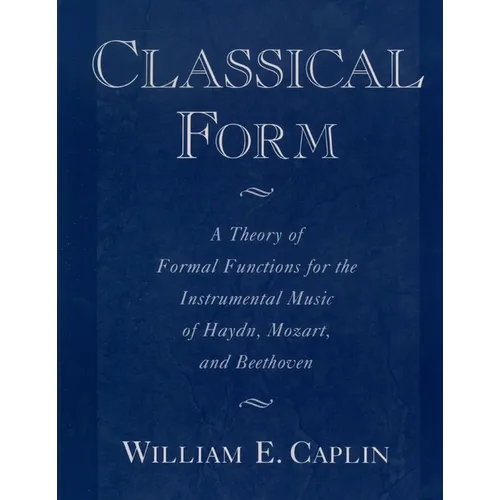 Classical Form: A Theory of Formal Functions for the Instrumental Music of Haydn, Mozart, and Beethoven