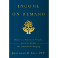 Income on Demand: Master Your Retirement Portfolio, Ignore the Market, and Leave the IRS Weeping