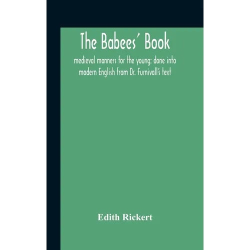 The Babees' Book: Medieval Manners For The Young: Done Into Modern English From Dr. Furnivall'S Text