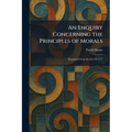An Enquiry Concerning the Principles of Morals: Reprinted From the Ed. Of 1777