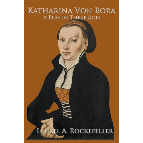 Katharina von Bora: A Play in Three Acts