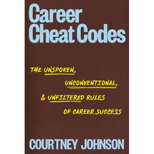 Career Cheat Codes: The Unspoken, Unconventional, and Unfiltered Rules of Career Success