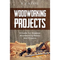 Woodworking Projects: A Guide for Beginner Woodworking Basics and Projects