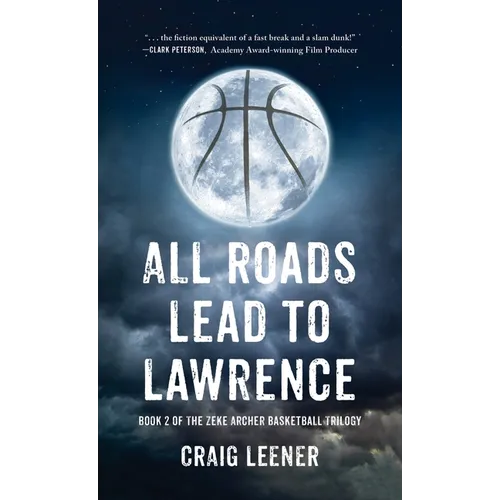 All Roads Lead to Lawrence: Book 2 of the Zeke Archer Basketball Trilogy