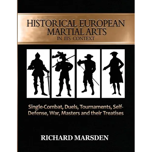 Historical European Martial Arts in its Context: Single-Combat, Duels, Tournaments, Self-Defense, War, Masters and their Treatises