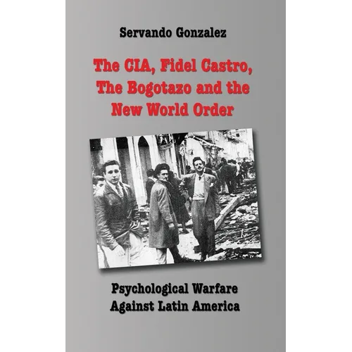The CIA, Fidel Castro, the Bogotazo and the New World Order: Psychological Warfare Against Latin America