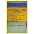 Unspeakable Losses: Healing from Miscarriage, Abortion, and Other Pregnancy Loss