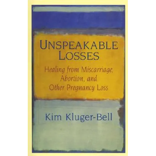 Unspeakable Losses: Healing from Miscarriage, Abortion, and Other Pregnancy Loss